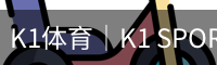 K1体育｜K1 SPORTS中国官网_K1体育授权官网